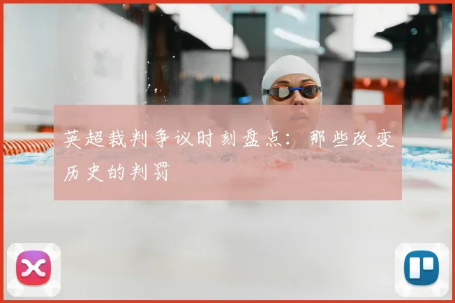 英超裁判争议时刻盘点：那些改变历史的判罚