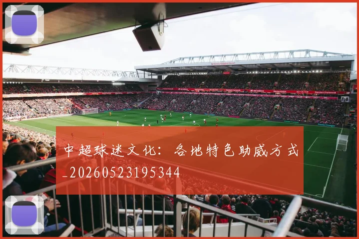中超球迷文化：各地特色助威方式_20260523195344