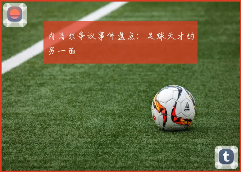 内马尔争议事件盘点:足球天才的另一面