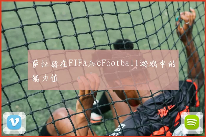 萨拉赫在FIFA和eFootball游戏中的能力值