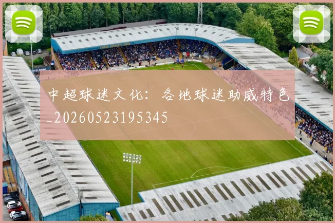 中超球迷文化:各地球迷助威特色_20260523195345
