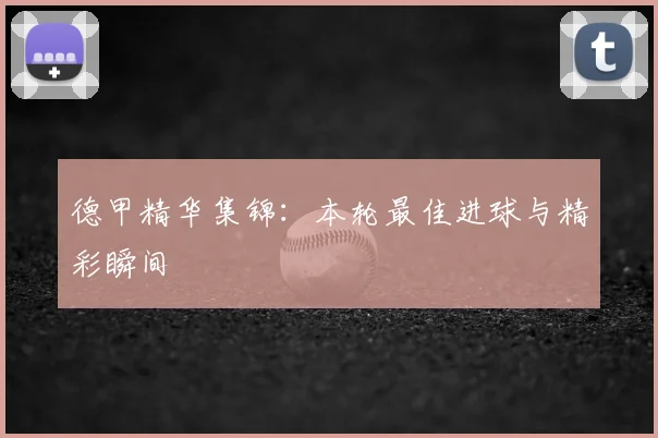 德甲精华集锦：本轮最佳进球与精彩瞬间