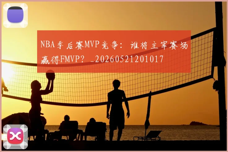 NBA季后赛MVP竞争:谁将主宰赛场赢得FMVP?_20260521201017