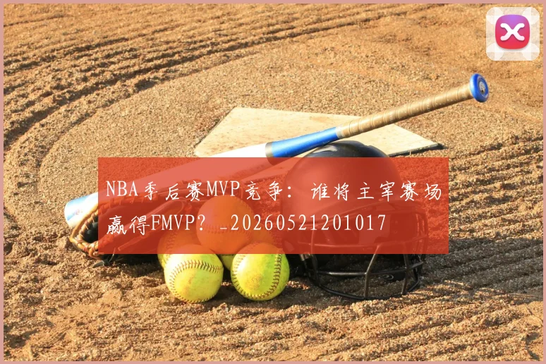 NBA季后赛MVP竞争：谁将主宰赛场赢得FMVP？_20260521201017