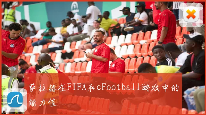 萨拉赫在FIFA和eFootball游戏中的能力值
