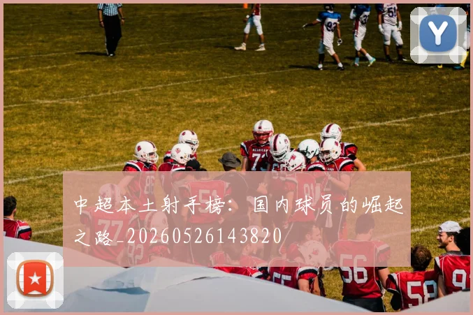 中超本土射手榜:国内球员的崛起之路_20260526143820
